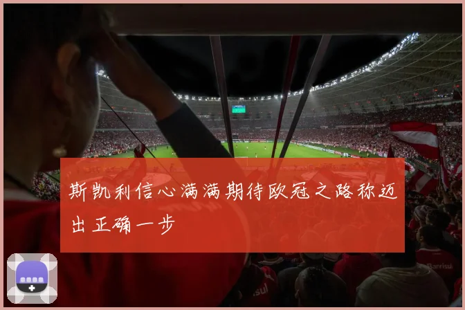 斯凯利信心满满期待欧冠之路称迈出正确一步