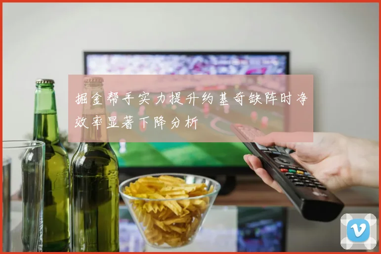 掘金帮手实力提升约基奇缺阵时净效率显著下降分析