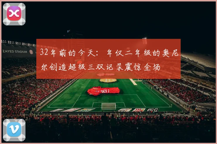32年前的今天：年仅二年级的奥尼尔创造超级三双记录震惊全场