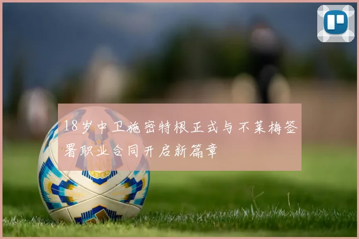 18岁中卫施密特根正式与不莱梅签署职业合同开启新篇章