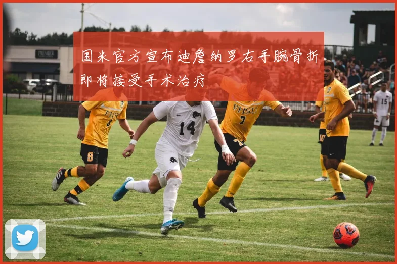 国米官方宣布迪詹纳罗右手腕骨折即将接受手术治疗