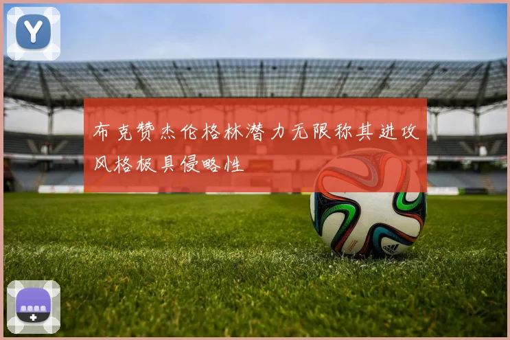 布克赞杰伦格林潜力无限称其进攻风格极具侵略性