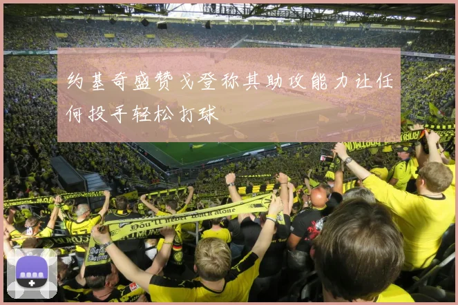 约基奇盛赞戈登称其助攻能力让任何投手轻松打球