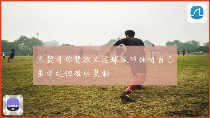东契奇称赞欧文运球技巧独特自己虽学过但难以复制