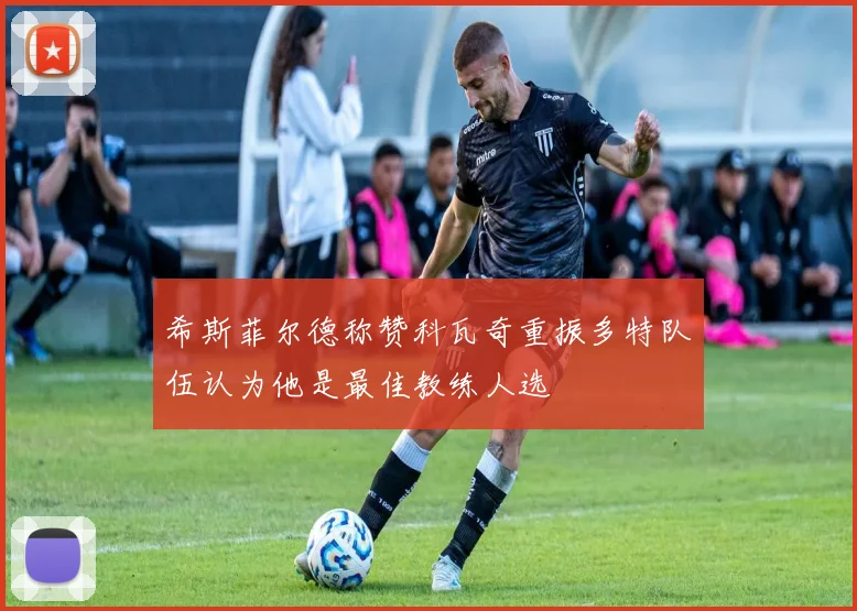 希斯菲尔德称赞科瓦奇重振多特队伍认为他是最佳教练人选