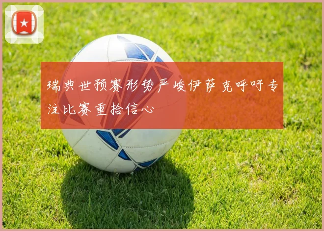瑞典世预赛形势严峻伊萨克呼吁专注比赛重拾信心