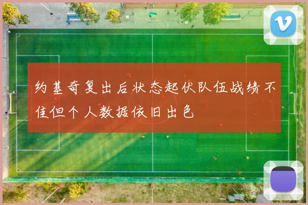 约基奇复出后状态起伏队伍战绩不佳但个人数据依旧出色