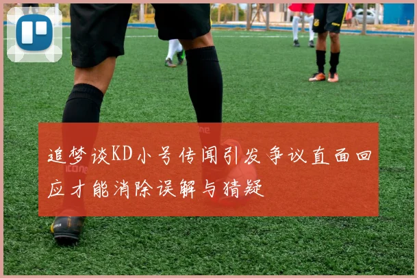 追梦谈KD小号传闻引发争议直面回应才能消除误解与猜疑