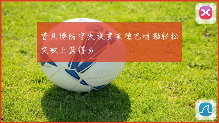 曾凡博防守失误贾里德巴特勒轻松突破上篮得分