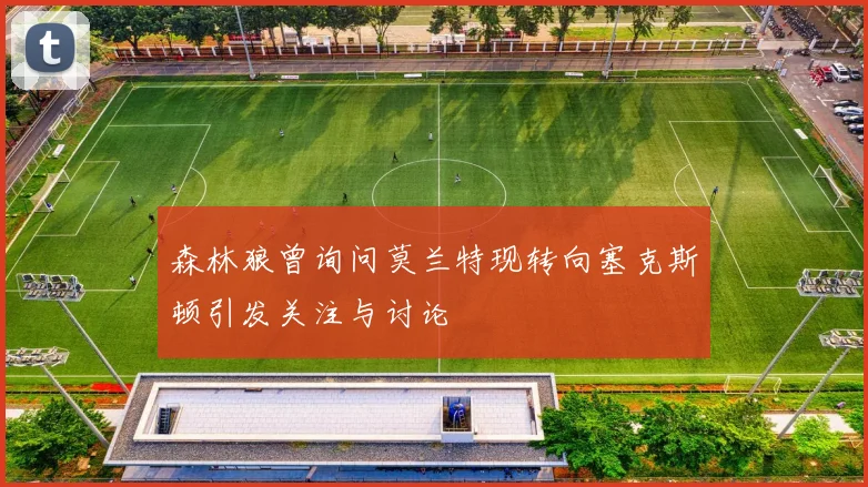 森林狼曾询问莫兰特现转向塞克斯顿引发关注与讨论