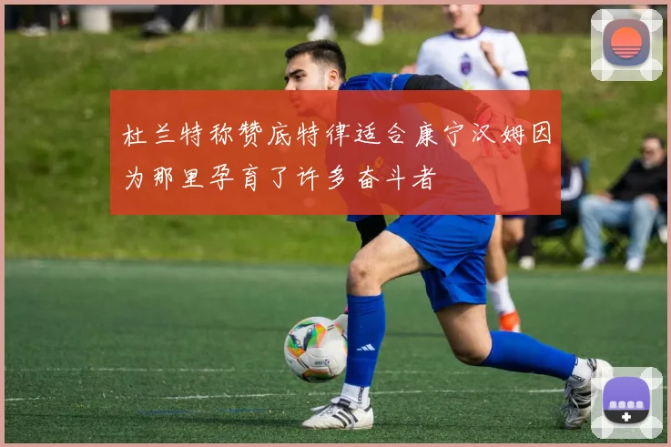 杜兰特称赞底特律适合康宁汉姆因为那里孕育了许多奋斗者