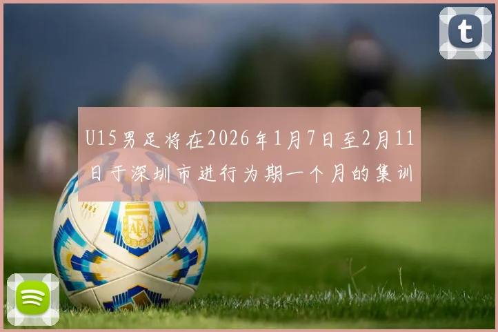 U15男足将在2026年1月7日至2月11日于深圳市进行为期一个月的集训活动