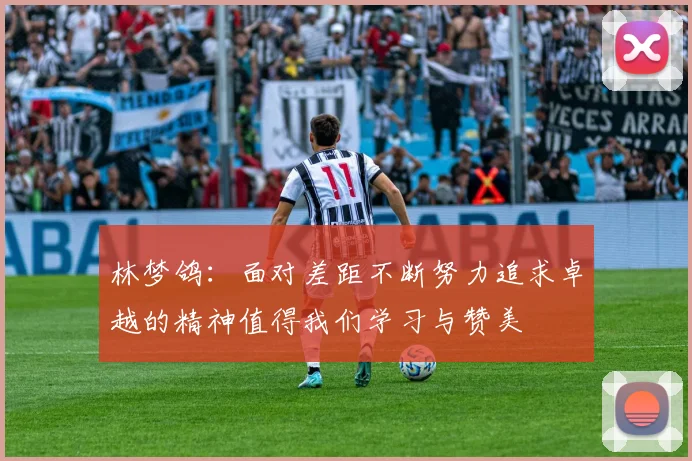 林梦鸽：面对差距不断努力追求卓越的精神值得我们学习与赞美