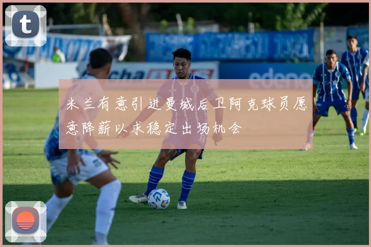 米兰有意引进曼城后卫阿克球员愿意降薪以求稳定出场机会