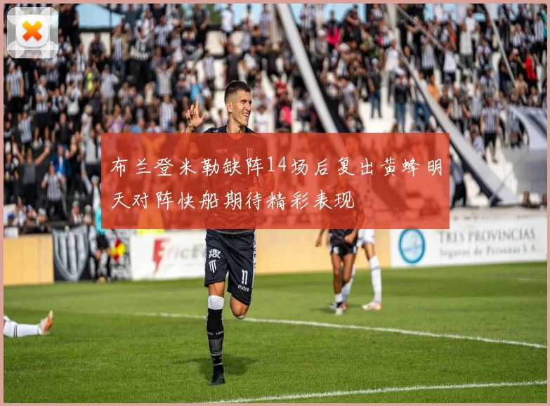 布兰登米勒缺阵14场后复出黄蜂明天对阵快船期待精彩表现