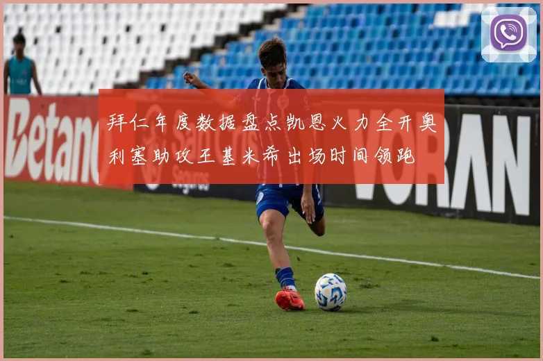 拜仁年度数据盘点凯恩火力全开奥利塞助攻王基米希出场时间领跑