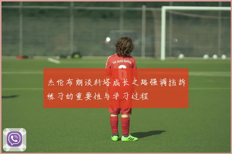 杰伦布朗谈科塔成长之路强调挡拆练习的重要性与学习过程