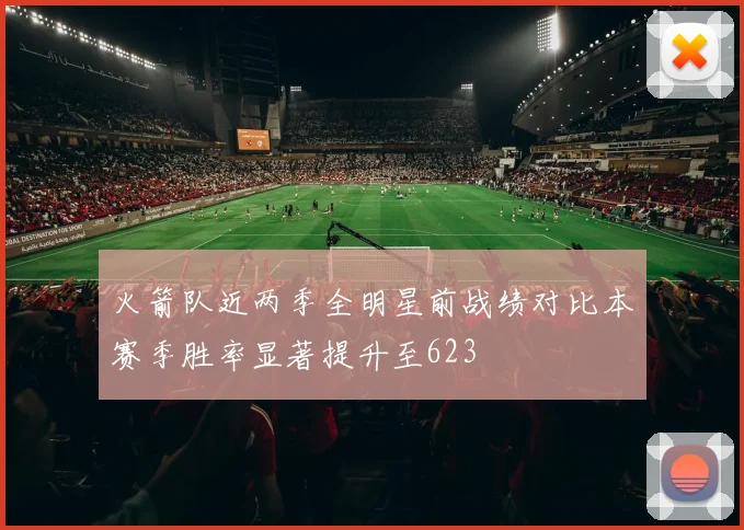火箭队近两季全明星前战绩对比本赛季胜率显著提升至623