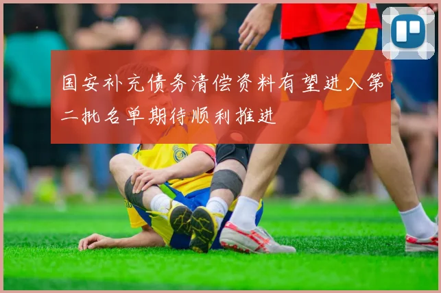 国安补充债务清偿资料有望进入第二批名单期待顺利推进