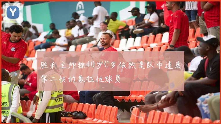 胜利主帅称40岁C罗依然是队中速度第二快的象征性球员