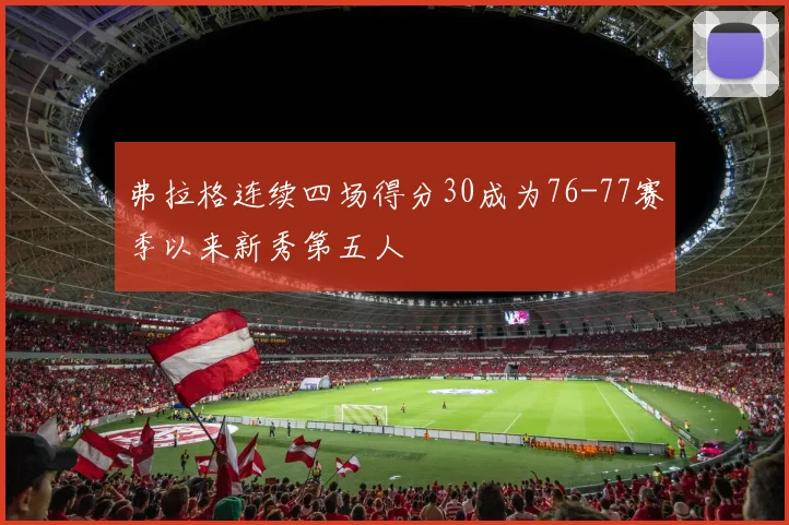 弗拉格连续四场得分30成为76-77赛季以来新秀第五人